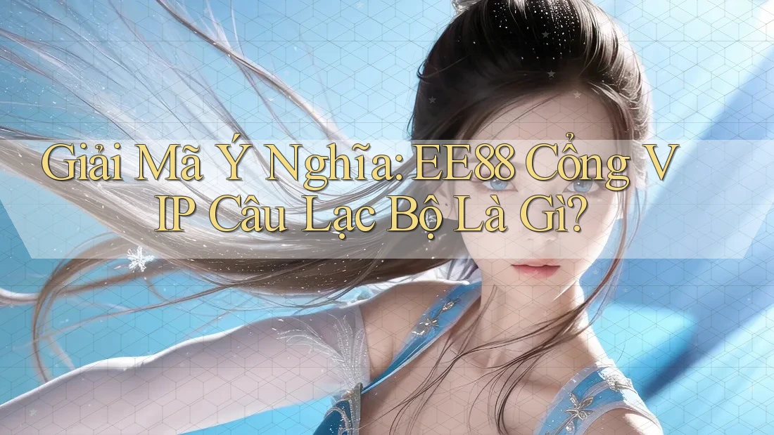 Giải Mã Ý Nghĩa: EE88 Cổng VIP Câu Lạc Bộ Là Gì? Giải Mã Ý Nghĩa: EE88 Cổng VIP Câu Lạc Bộ Là Gì?