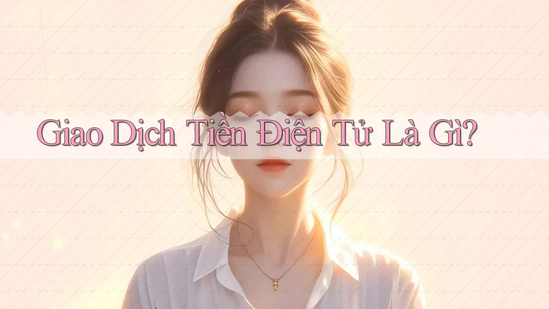 Giao Dịch Tiền Điện Tử Là Gì? Giao Dịch Tiền Điện Tử Là Gì?