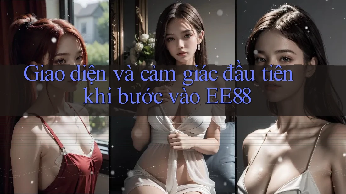Giao diện và cảm giác đầu tiên khi bước vào EE88 Giao diện và cảm giác đầu tiên khi bước vào EE88