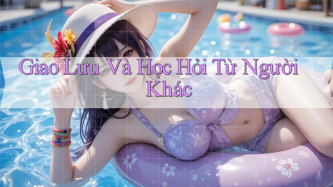 Giao Lưu Và Học Hỏi Từ Người Khác Giao Lưu Và Học Hỏi Từ Người Khác
