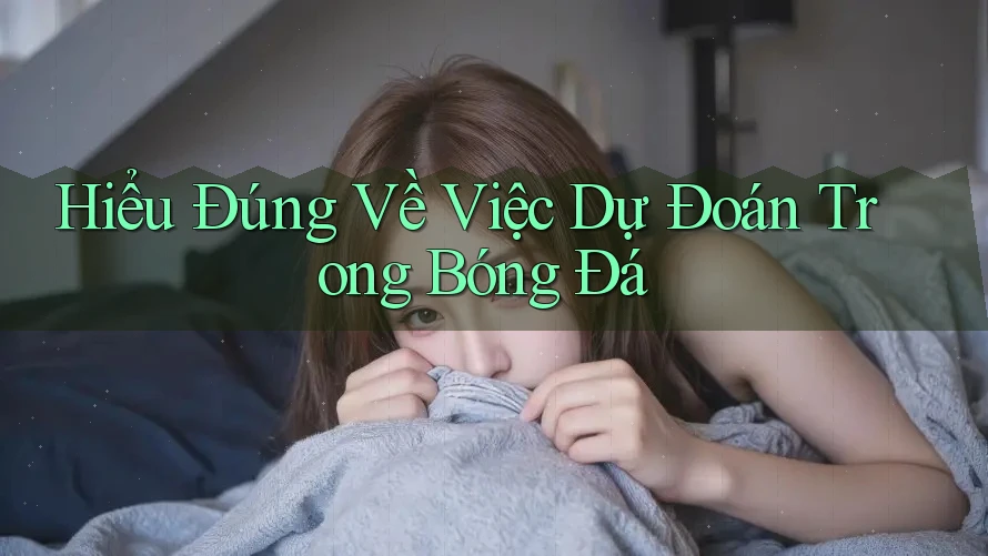 Hiểu Đúng Về Việc Dự Đoán Trong Bóng Đá Hiểu Đúng Về Việc Dự Đoán Trong Bóng Đá