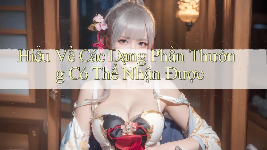 Hiểu Về Các Dạng Phần Thưởng Có Thể Nhận Được Hiểu Về Các Dạng Phần Thưởng Có Thể Nhận Được
