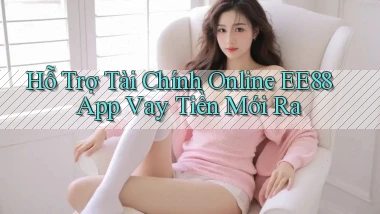 hỗ trợ tài chính online ee88 app vay tiền mới ra