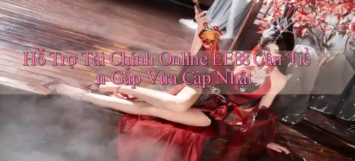hỗ trợ tài chính online ee88 cần tiền gấp vừa cập nhật