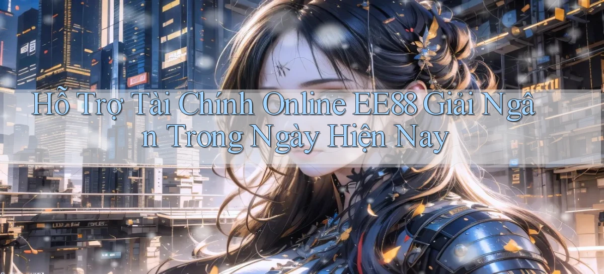 hỗ trợ tài chính online ee88 giải ngân trong ngày hiện nay