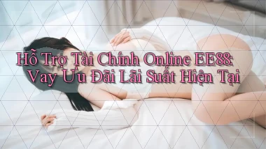 hỗ trợ tài chính online ee88 vay ưu đãi lãi suất hiện tại