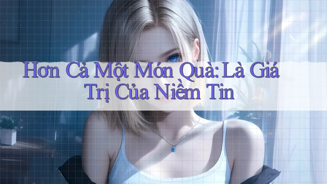 Hơn Cả Một Món Quà: Là Giá Trị Của Niềm Tin Hơn Cả Một Món Quà: Là Giá Trị Của Niềm Tin