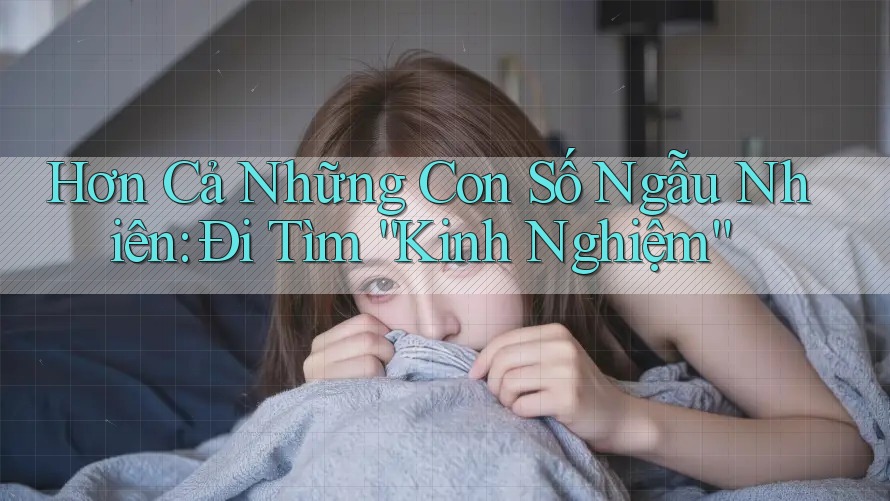 Hơn Cả Những Con Số Ngẫu Nhiên: Đi Tìm “Kinh Nghiệm” Hơn Cả Những Con Số Ngẫu Nhiên: Đi Tìm “Kinh Nghiệm”