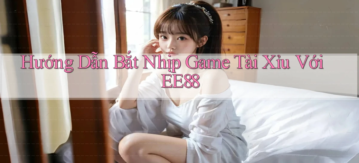 hướng dẫn bắt nhịp game tài xỉu với ee88