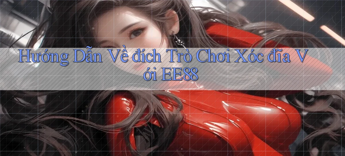 hướng dẫn về đích trò chơi xóc đĩa với ee88