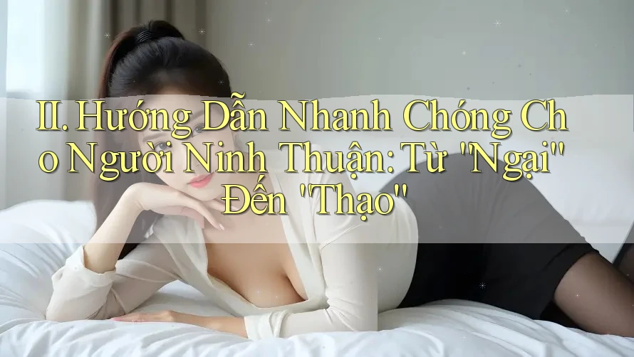 II. Hướng Dẫn Nhanh Chóng Cho Người Ninh Thuận: Từ “Ngại” Đến “Thạo” II. Hướng Dẫn Nhanh Chóng Cho Người Ninh Thuận: Từ “Ngại” Đến “Thạo”