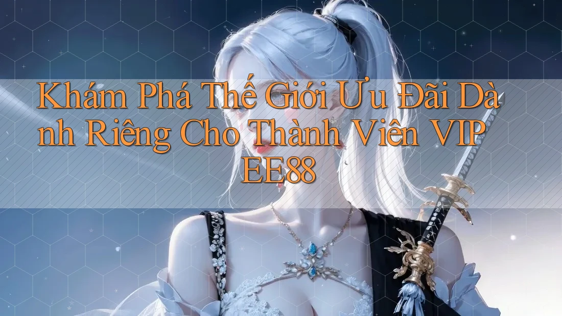 Khám Phá Thế Giới Ưu Đãi Dành Riêng Cho Thành Viên VIP EE88