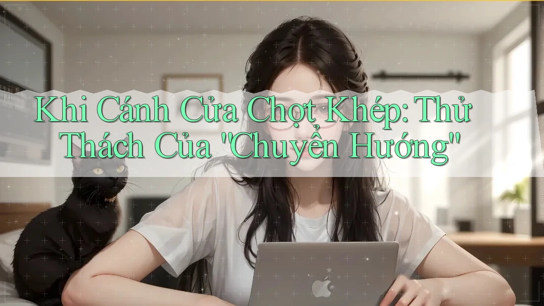 Khi Cánh Cửa Chợt Khép: Thử Thách Của “Chuyển Hướng” Khi Cánh Cửa Chợt Khép: Thử Thách Của “Chuyển Hướng”