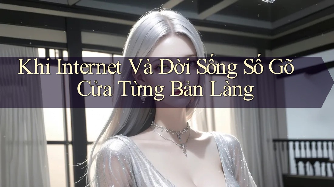 Khi Internet Và Đời Sống Số Gõ Cửa Từng Bản Làng Khi Internet Và Đời Sống Số Gõ Cửa Từng Bản Làng