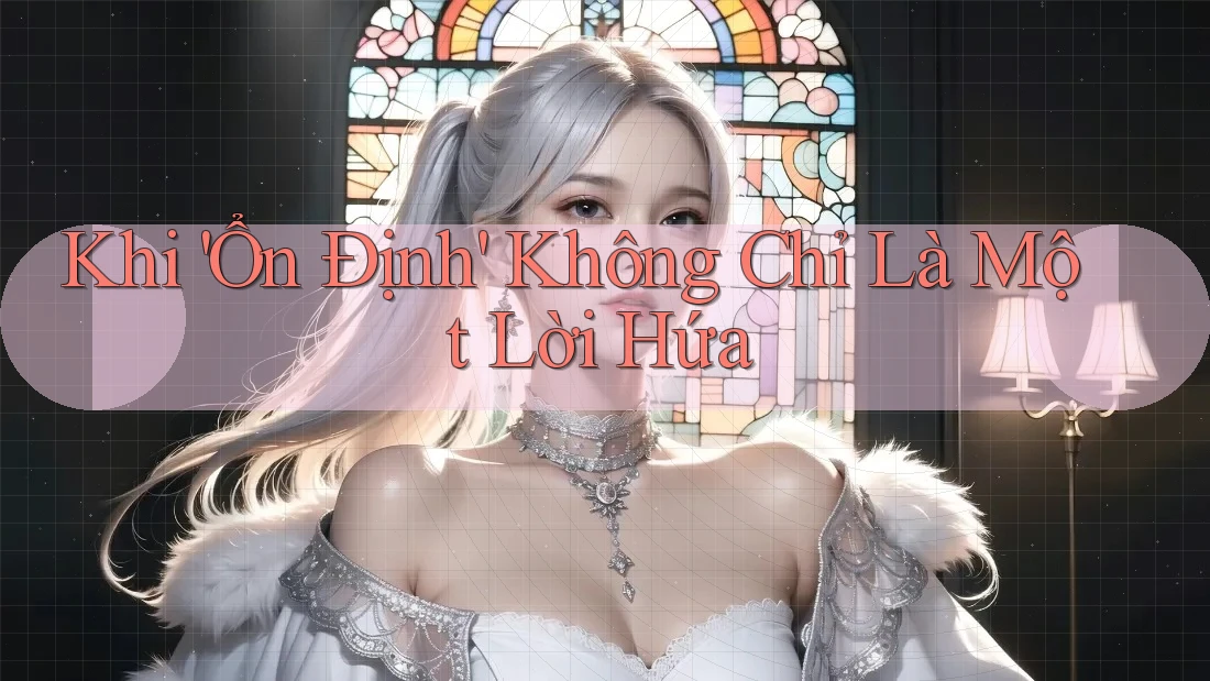 Khi 'Ổn Định' Không Chỉ Là Một Lời Hứa Khi 'Ổn Định' Không Chỉ Là Một Lời Hứa