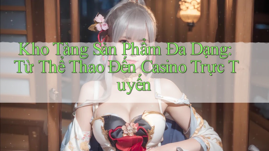 Kho Tàng Sản Phẩm Đa Dạng: Từ Thể Thao Đến Casino Trực Tuyến Kho Tàng Sản Phẩm Đa Dạng: Từ Thể Thao Đến Casino Trực Tuyến