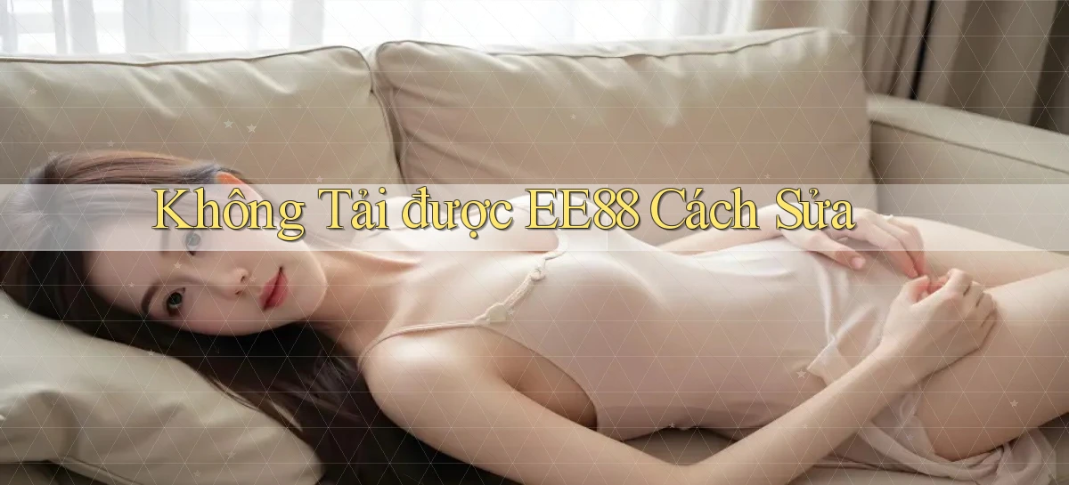 không tải được ee88 cách sửa