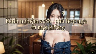 Kinh nghiệm ee88   phù hợp người mới không