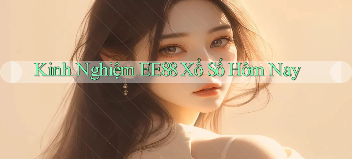kinh nghiệm ee88 xổ số hôm nay
