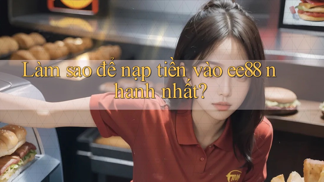 Làm sao để nạp tiền vào ee88 nhanh nhất?