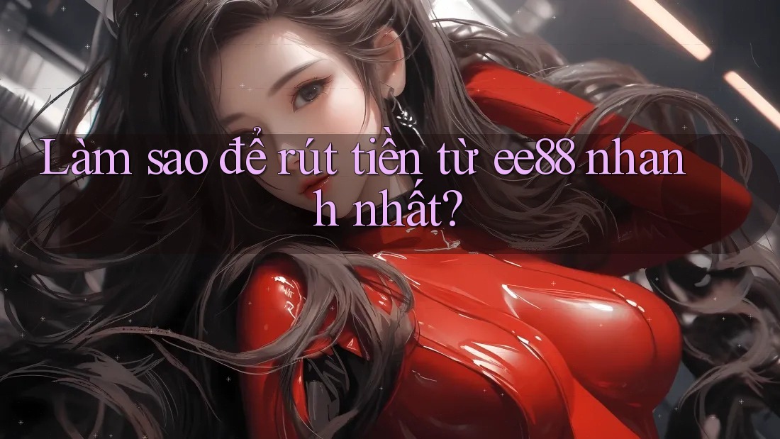 Làm sao để rút tiền từ ee88 nhanh nhất? Làm sao để rút tiền từ ee88 nhanh nhất?