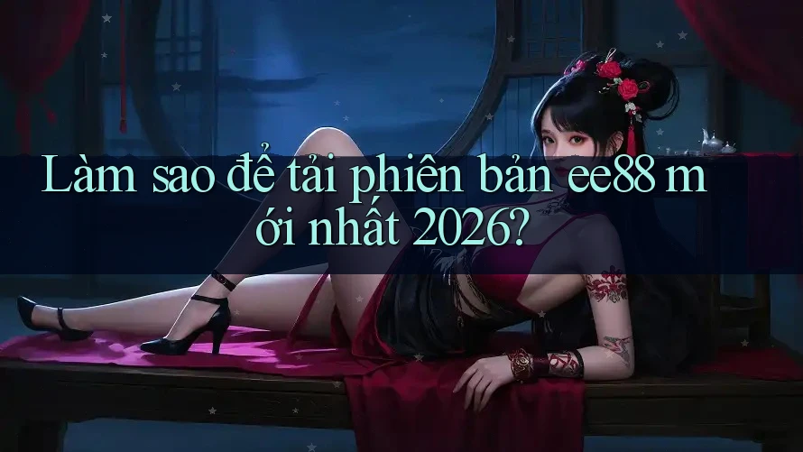 Làm sao để tải phiên bản ee88 mới nhất 2026? Làm sao để tải phiên bản ee88 mới nhất 2026?