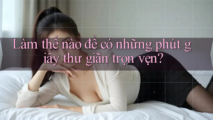 Làm thế nào để có những phút giây thư giãn trọn vẹn? Làm thế nào để có những phút giây thư giãn trọn vẹn?