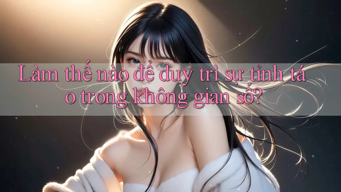 Làm thế nào để duy trì sự tỉnh táo trong không gian số? Làm thế nào để duy trì sự tỉnh táo trong không gian số?