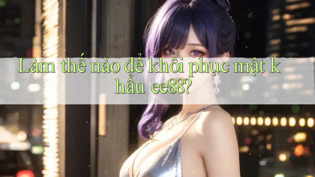 Làm thế nào để khôi phục mật khẩu ee88? Làm thế nào để khôi phục mật khẩu ee88?