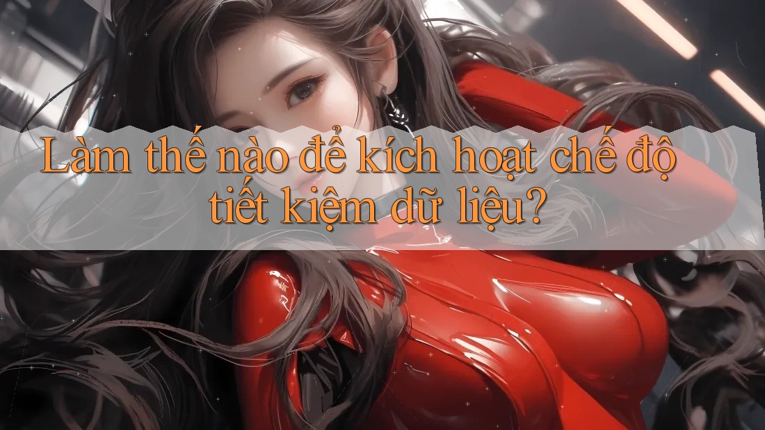 Làm thế nào để kích hoạt chế độ tiết kiệm dữ liệu? Làm thế nào để kích hoạt chế độ tiết kiệm dữ liệu?