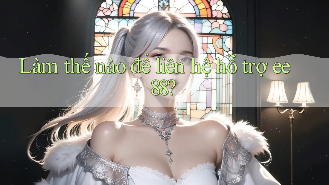 Làm thế nào để liên hệ hỗ trợ ee88? Làm thế nào để liên hệ hỗ trợ ee88?