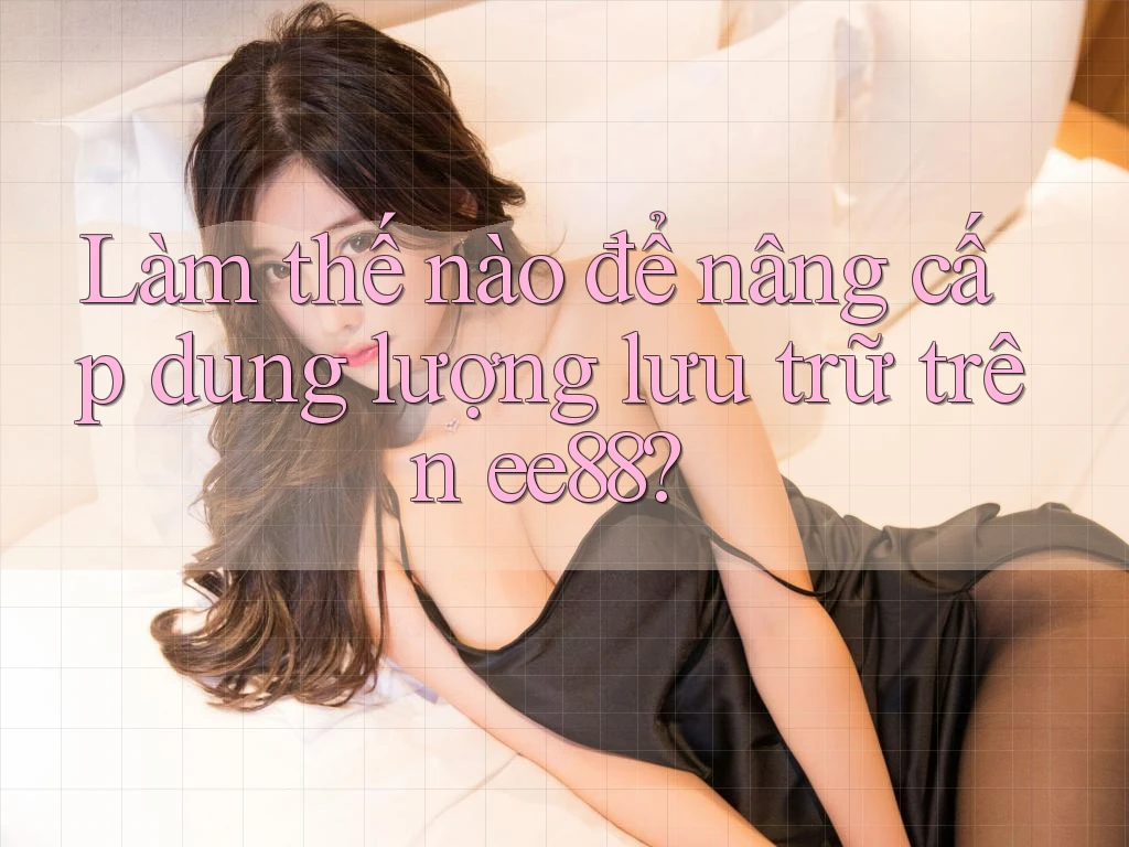 Làm thế nào để nâng cấp dung lượng lưu trữ trên ee88? Làm thế nào để nâng cấp dung lượng lưu trữ trên ee88?