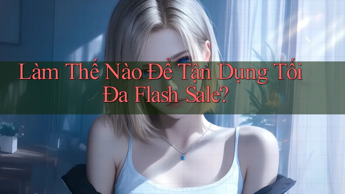 Làm Thế Nào Để Tận Dụng Tối Đa Flash Sale? Làm Thế Nào Để Tận Dụng Tối Đa Flash Sale?