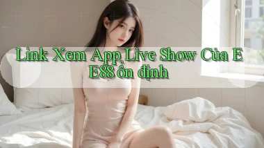 link xem app live show của ee88 ổn định