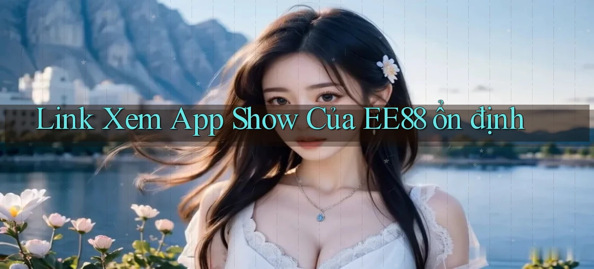 link xem app show của ee88 ổn định