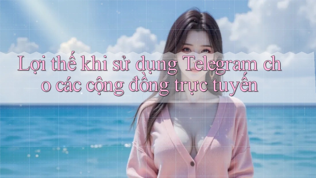 Lợi thế khi sử dụng Telegram cho các cộng đồng trực tuyến Lợi thế khi sử dụng Telegram cho các cộng đồng trực tuyến
