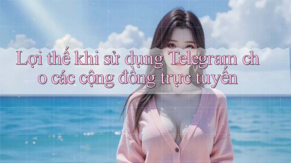 Lợi thế khi sử dụng Telegram cho các cộng đồng trực tuyến Lợi thế khi sử dụng Telegram cho các cộng đồng trực tuyến