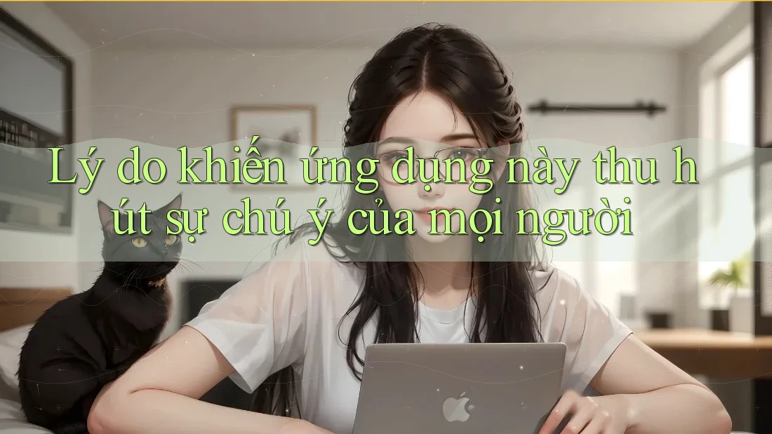 Lý do khiến ứng dụng này thu hút sự chú ý của mọi người Lý do khiến ứng dụng này thu hút sự chú ý của mọi người