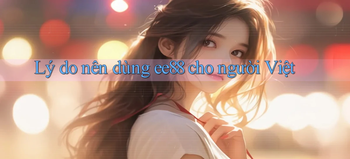 Lý do nên dùng ee88 cho người Việt