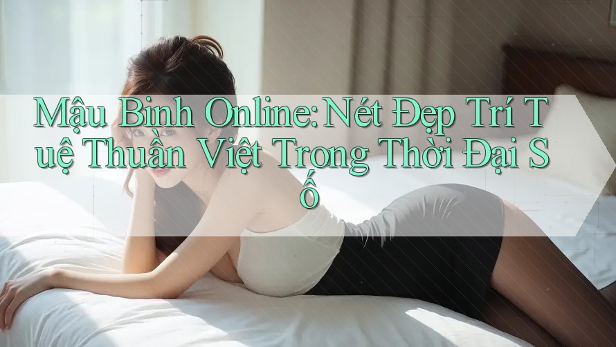 Mậu Binh Online: Nét Đẹp Trí Tuệ Thuần Việt Trong Thời Đại Số Mậu Binh Online: Nét Đẹp Trí Tuệ Thuần Việt Trong Thời Đại Số