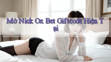 mở nick ox bet giftcode hiện tại