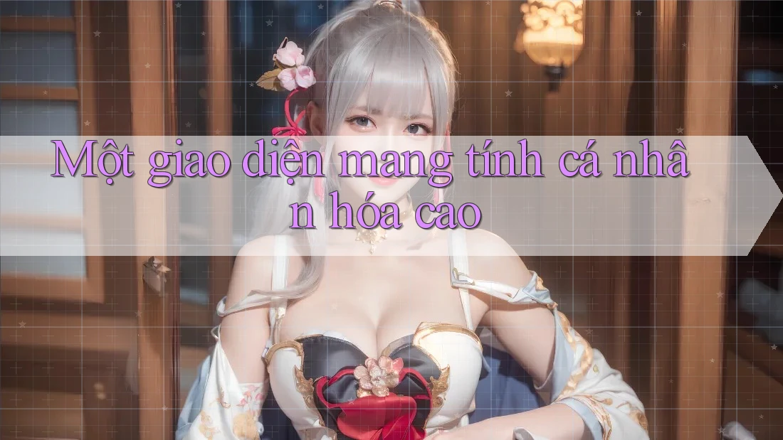 Một giao diện mang tính cá nhân hóa cao Một giao diện mang tính cá nhân hóa cao