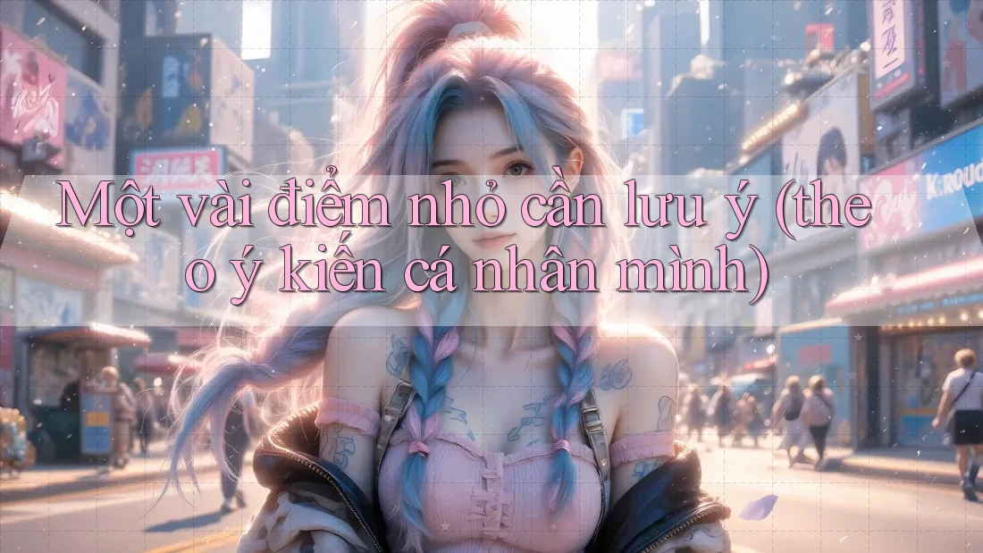 Một vài điểm nhỏ cần lưu ý (theo ý kiến cá nhân mình) Một vài điểm nhỏ cần lưu ý (theo ý kiến cá nhân mình)
