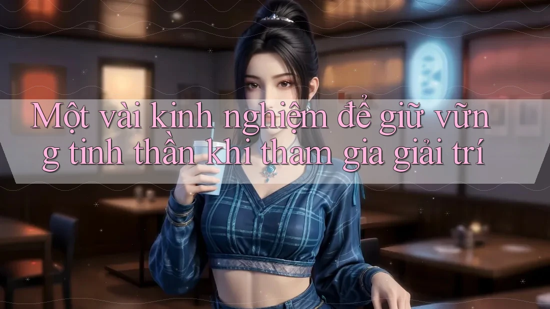 Một vài kinh nghiệm để giữ vững tinh thần khi tham gia giải trí Một vài kinh nghiệm để giữ vững tinh thần khi tham gia giải trí