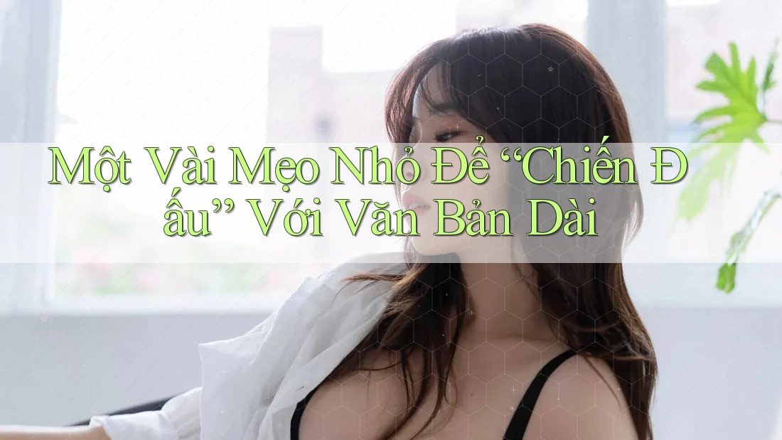 Một Vài Mẹo Nhỏ Để “Chiến Đấu” Với Văn Bản Dài Một Vài Mẹo Nhỏ Để “Chiến Đấu” Với Văn Bản Dài