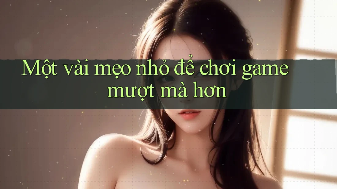 Một vài mẹo nhỏ để chơi game mượt mà hơn Một vài mẹo nhỏ để chơi game mượt mà hơn