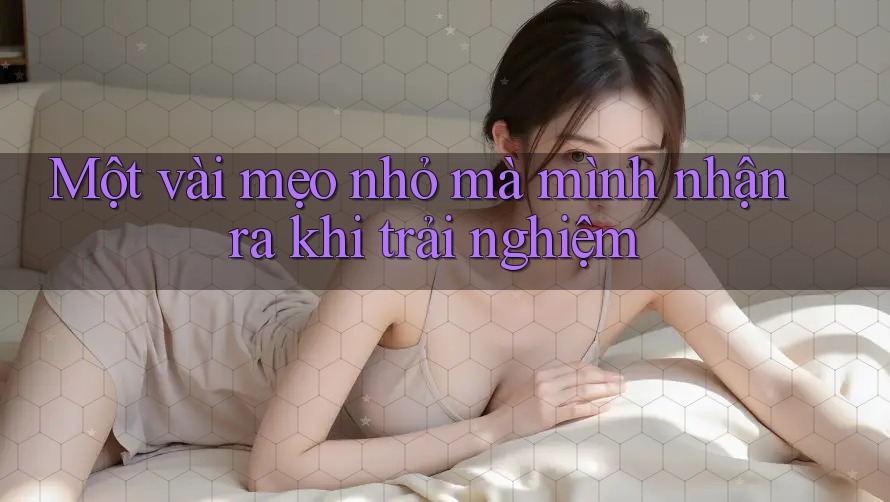 Một vài mẹo nhỏ mà mình nhận ra khi trải nghiệm Một vài mẹo nhỏ mà mình nhận ra khi trải nghiệm