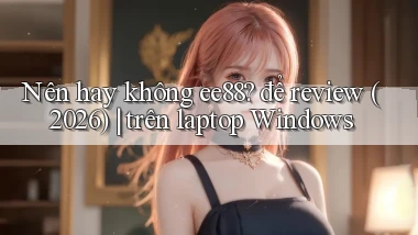 Nên hay không ee88 để review (2026) trên laptop Windows