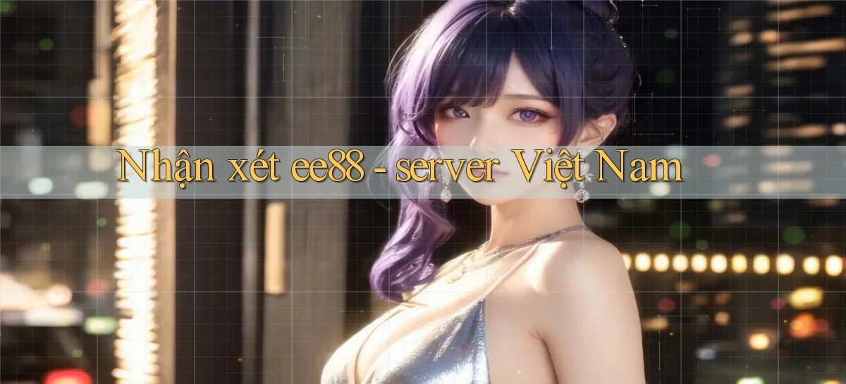 Nhận xét ee88   server Việt Nam