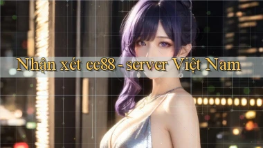Nhận xét ee88   server Việt Nam